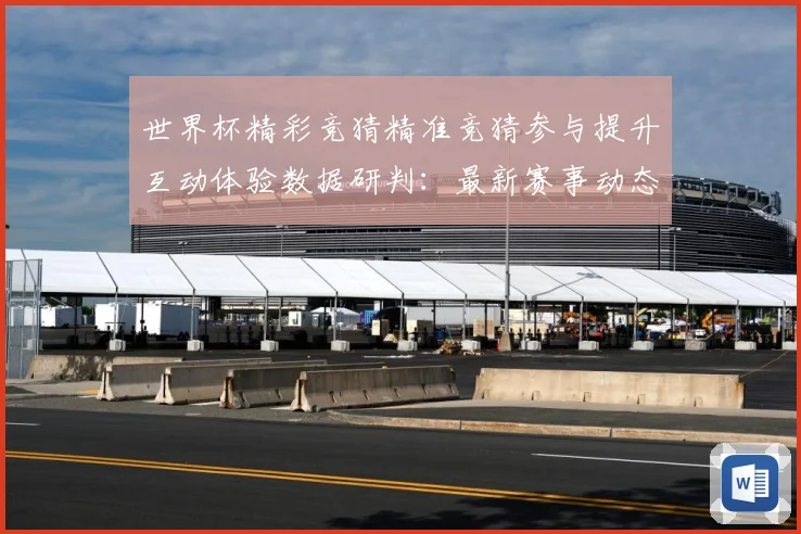世界杯精彩竞猜精准竞猜参与提升互动体验数据研判：最新赛事动态与深度分析