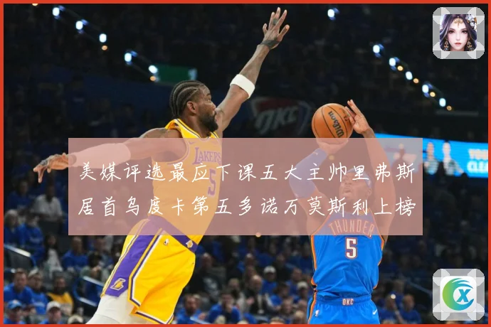 美媒评选最应下课五大主帅里弗斯居首乌度卡第五多诺万莫斯利上榜成长观察：最新赛事动态与深度分析