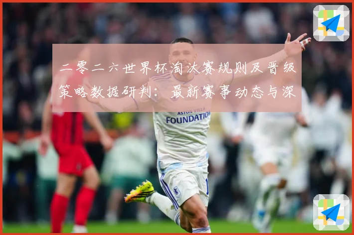 二零二六世界杯淘汰赛规则及晋级策略数据研判：最新赛事动态与深度分析