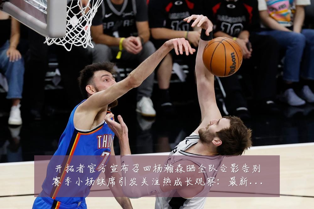 开拓者官方宣布召回杨瀚森晒全队合影告别赛季小杨缺席引发关注热成长观察:最新赛事动态与深度分析