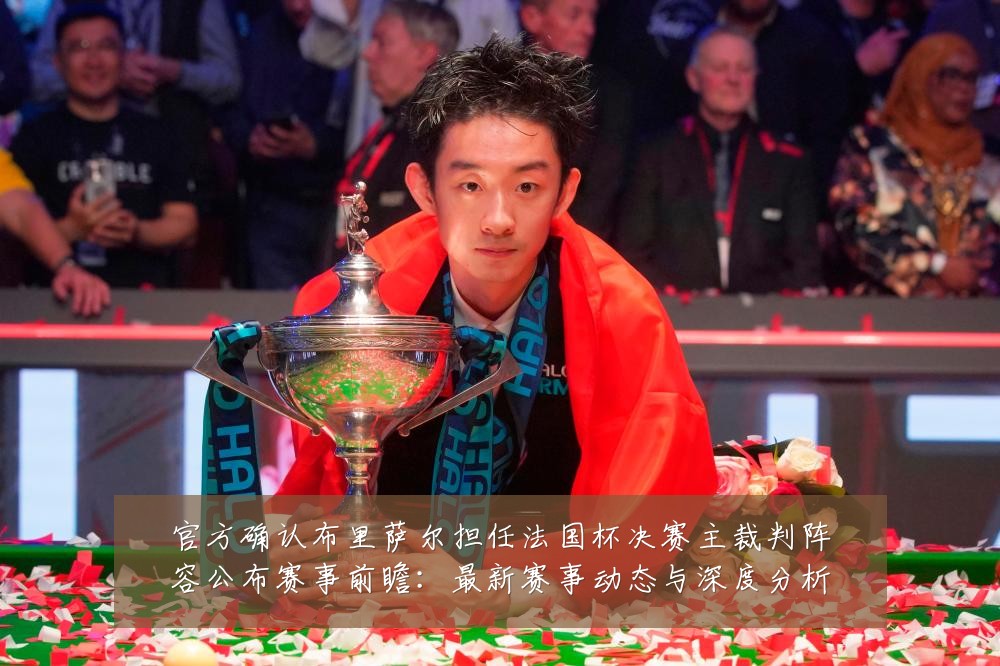官方确认布里萨尔担任法国杯决赛主裁判阵容公布赛事前瞻:最新赛事动态与深度分析