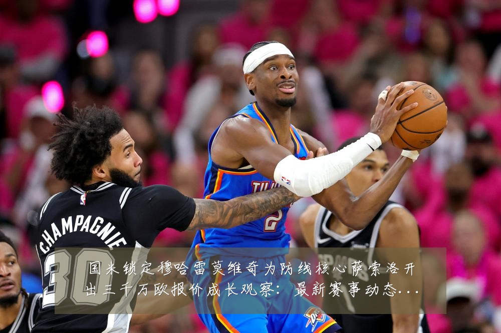 国米锁定穆哈雷莫维奇为防线核心萨索洛开出三千万欧报价成长观察:最新赛事动态与深度分析