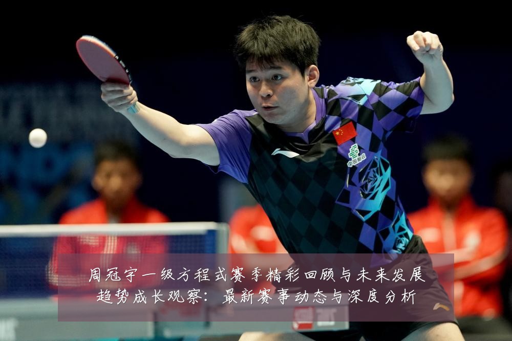 周冠宇一级方程式赛季精彩回顾与未来发展趋势成长观察:最新赛事动态与深度分析