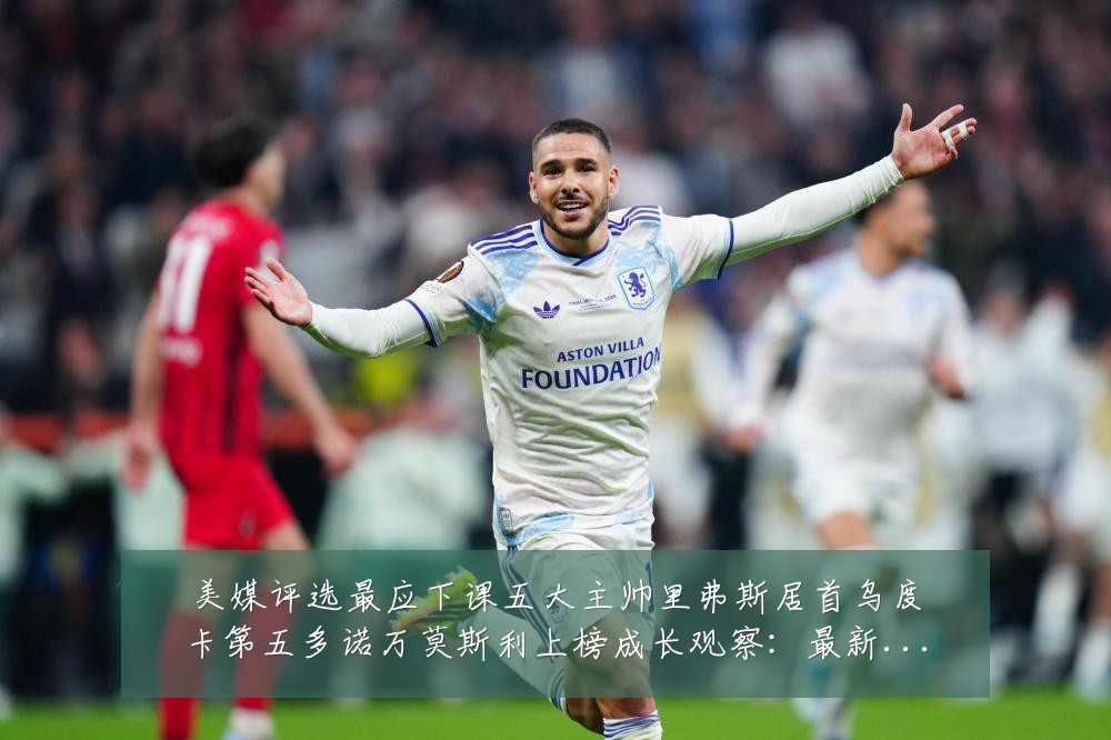 美媒评选最应下课五大主帅里弗斯居首乌度卡第五多诺万莫斯利上榜成长观察:最新赛事动态与深度分析