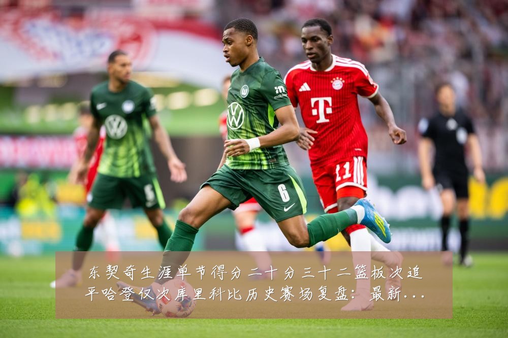 东契奇生涯单节得分二十分三十二篮板次追平哈登仅次库里科比历史赛场复盘：最新赛事动态与深度分析