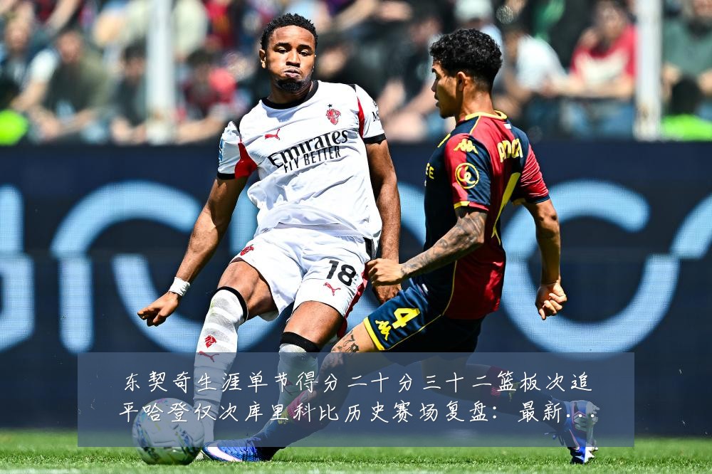 东契奇生涯单节得分二十分三十二篮板次追平哈登仅次库里科比历史赛场复盘：最新赛事动态与深度分析